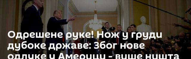 Одрешене руке! Нож у груди дубоке државе: Због нове одлуке у Америци - више ништа неће бити исто