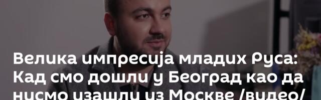 Велика импресија младих Руса: Кад смо дошли у Београд као да нисмо изашли из Москве /видео/