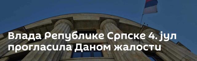 Влада Републике Српске 4. јул прогласила Даном жалости