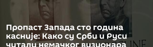 Пропаст Запада сто година касније: Како су Срби и Руси читали немачког визионара
