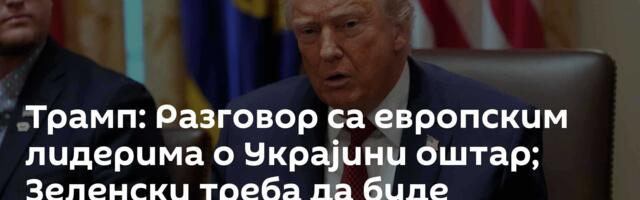 Трамп: Разговор са европским лидерима о Украјини оштар; Зеленски треба да буде реалистичан