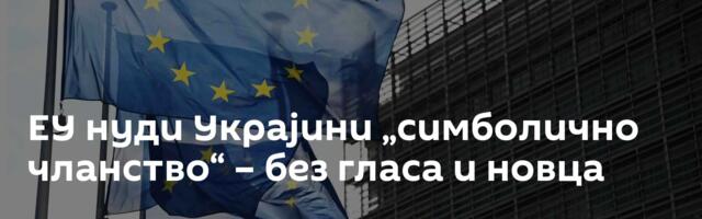 ЕУ нуди Украјини „симболично чланство“ – без гласа и новца