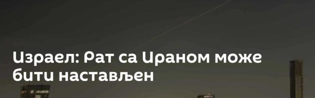 Израел: Рат са Ираном може бити настављен