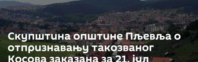 Скупштина општине Пљевља о отпризнавању такозваног Косова заказана за 21. јул