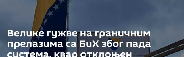 Велике гужве на граничним прелазима са БиХ због пада система, квар отклоњен