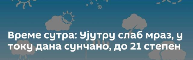 Време сутра: Ујутру слаб мраз, у току дана сунчано, до 21 степен