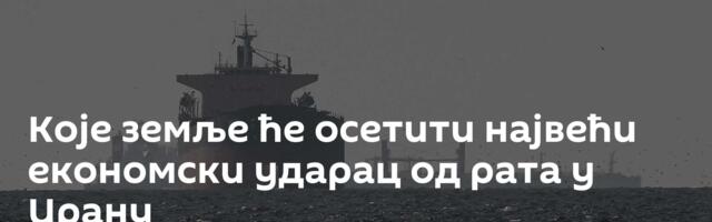 Које земље ће осетити највећи економски ударац од рата у Ирану