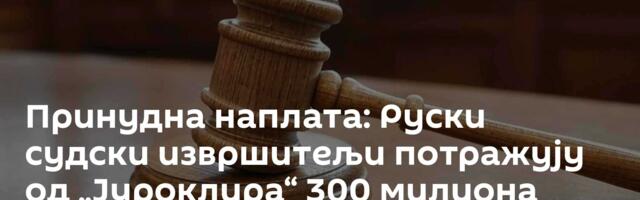 Принудна наплата: Руски судски извршитељи потражују од „Јуроклира“ 300 милиона евра