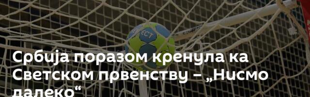 Србија поразом кренула ка Светском првенству – „Нисмо далеко“