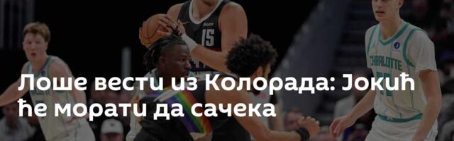 Лоше вести из Колорада: Јокић ће морати да сачека