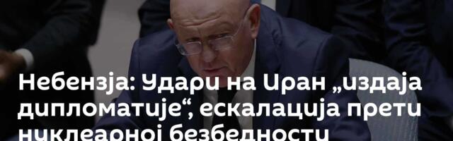 Небензја: Удари на Иран „издаја дипломатије“, ескалација прети нуклеарној безбедности