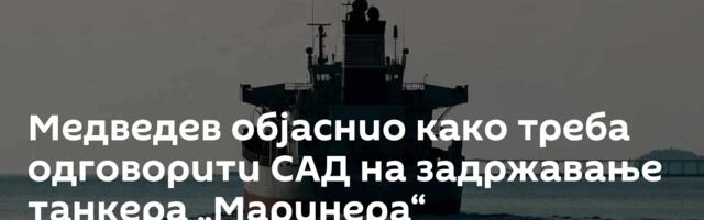 Медведев објаснио како треба одговорити САД на задржавање танкера „Маринера“