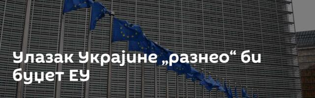 Улазак Украјине „разнео“ би буџет ЕУ
