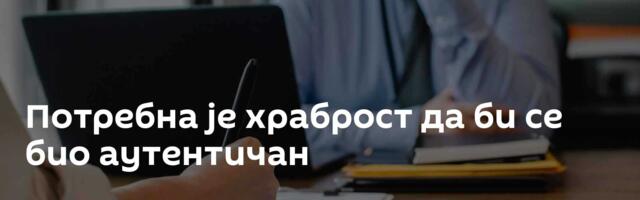 Потребна је храброст да би се био аутентичан