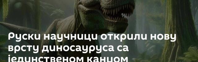 Руски научници открили нову врсту диносауруса са јединственом канџом