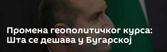 Промена геополитичког курса: Шта се дешава у Бугарској