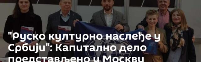 "Руско културно наслеђе у Србији": Капитално дело представљено у Москви