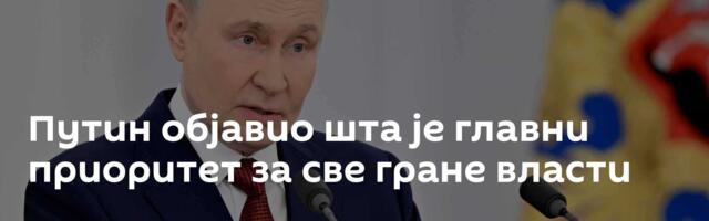 Путин објавио шта је главни приоритет за све гране власти