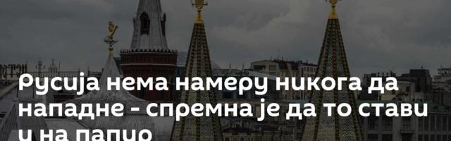 Русија нема намеру никога да нападне - спремна је да то стави и на папир