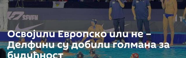Освојили Европско или не – Делфини су добили голмана за будућност