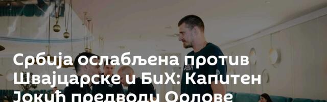 Србија ослабљена против Швајцарске и БиХ: Капитен Јокић предводи Орлове
