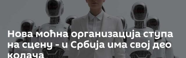 Нова моћна организација ступа на сцену - и Србија има свој део колача