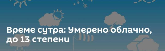 Време сутра: Умерено облачно, до 13 степени
