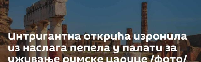 Интригантна открића изронила из наслага пепела у палати за уживање римске царице /фото/