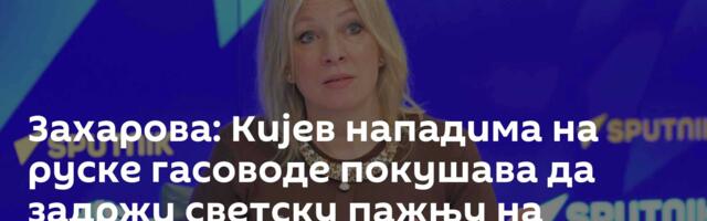 Захарова: Кијев нападима на руске гасоводе покушава да задржи светску пажњу на Украјини