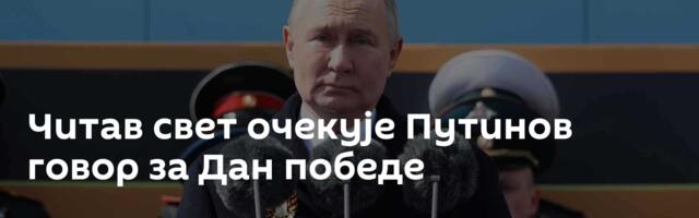 Читав свет очекује Путинов говор за Дан победе