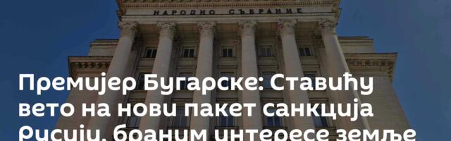 Премијер Бугарске: Ставићу вето на нови пакет санкција Русији, браним интересе земље