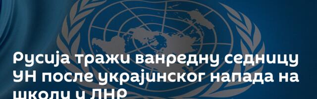 Русија тражи ванредну седницу УН после украјинског напада на школу у ЛНР
