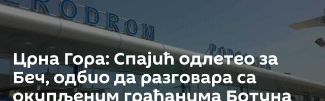 Црна Гора: Спајић одлетео за Беч, одбио да разговара са окупљеним грађанима Ботуна