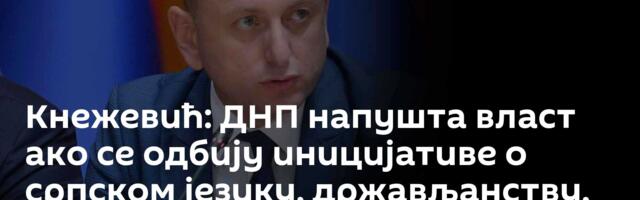 Кнежевић: ДНП напушта власт ако се одбију иницијативе о српском језику, држављанству, тробојци