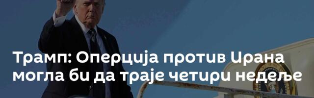 Трамп: Оперција против Ирана могла би да траје четири недеље