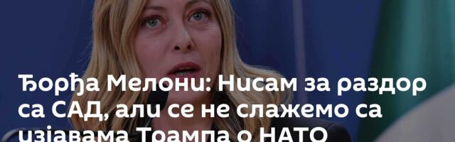 Ђорђа Мелони: Нисам за раздор са САД, али се не слажемо са изјавама Трампа о НАТО