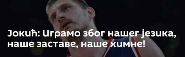 Јокић: Играмо због нашег језика, наше заставе, наше химне!