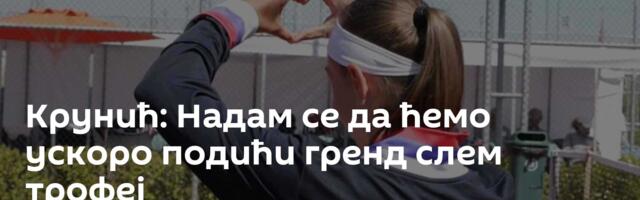 Крунић: Надам се да ћемо ускоро подићи гренд слем трофеј