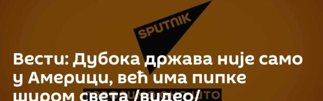 Вести: Дубока држава није само у Америци, већ има пипке широм света /видео/