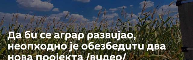 Да би се аграр развијао, неопходно је обезбедити два нова пројекта /видео/