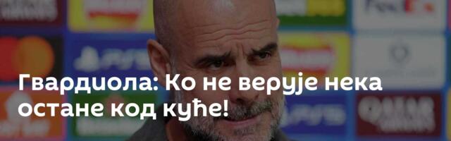 Гвардиола: Ко не верује нека остане код куће!