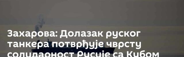 Захарова: Долазак руског танкера потврђује чврсту солидарност Русије са Кубом