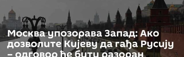 Москва упозорава Запад: Ако дозволите Кијеву да гађа Русију – одговор ће бити разоран