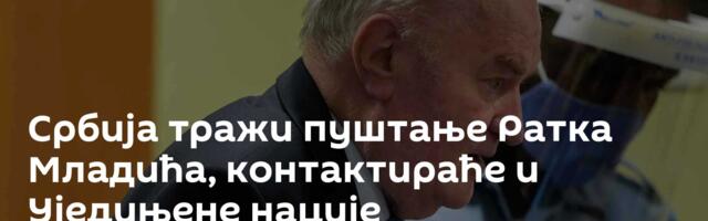 Србија тражи пуштање Ратка Младића, контактираће и Уједињене нације