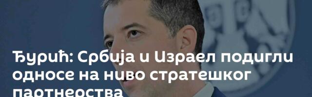 Ђурић: Србија и Израел подигли односе на ниво стратешког партнерства