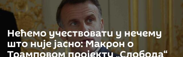 Нећемо учествовати у нечему што није јасно: Макрон о Трамповом пројекту „Слобода“