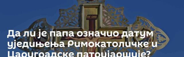 Да ли је папа означио датум уједињења Римокатоличке и Цариградске патријаршије?
