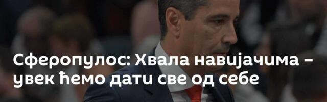 Сферопулос: Хвала навијачима – увек ћемо дати све од себе