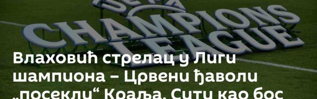 Влаховић стрелац у Лиги шампиона – Црвени ђаволи „посекли“ Краља, Сити као бос по трњу