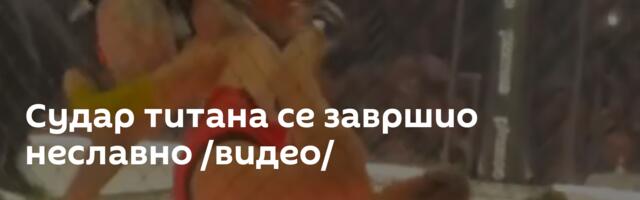 Судар титана се завршио неславно /видео/